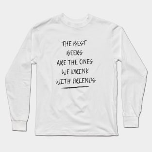 The best beers are the ones we drink with friends Long Sleeve T-Shirt